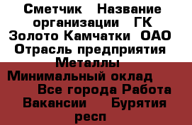 Сметчик › Название организации ­ ГК Золото Камчатки, ОАО › Отрасль предприятия ­ Металлы › Минимальный оклад ­ 35 000 - Все города Работа » Вакансии   . Бурятия респ.